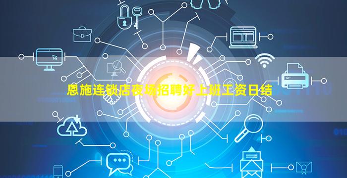 恩施连锁店夜场招聘好上班工资日结