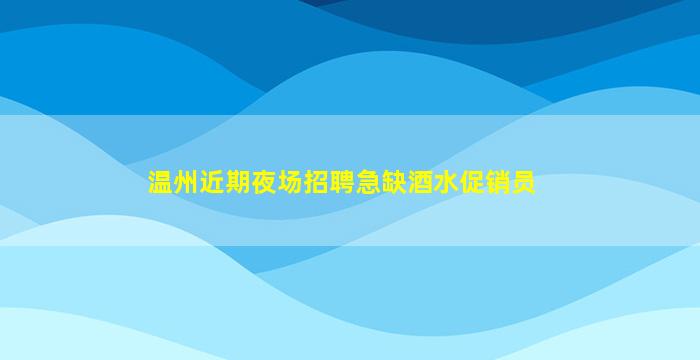 温州近期夜场招聘急缺酒水促销员